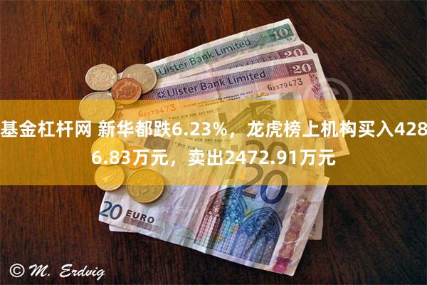 基金杠杆网 新华都跌6.23%，龙虎榜上机构买入4286.83万元，卖出2472.91万元