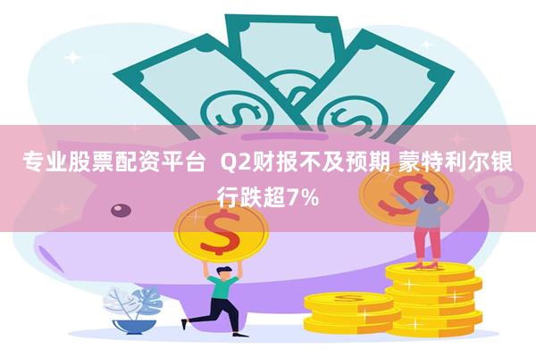 专业股票配资平台  Q2财报不及预期 蒙特利尔银行跌超7%