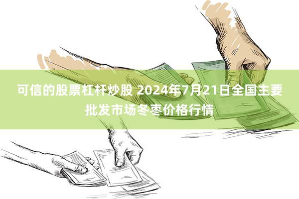 可信的股票杠杆炒股 2024年7月21日全国主要批发市场冬枣价格行情