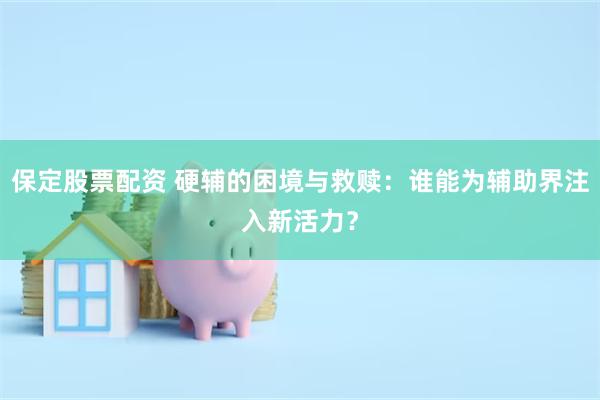 保定股票配资 硬辅的困境与救赎：谁能为辅助界注入新活力？