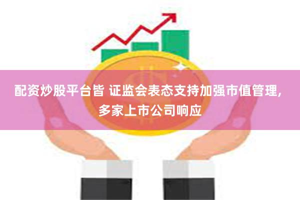 配资炒股平台皆 证监会表态支持加强市值管理, 多家上市公司响应