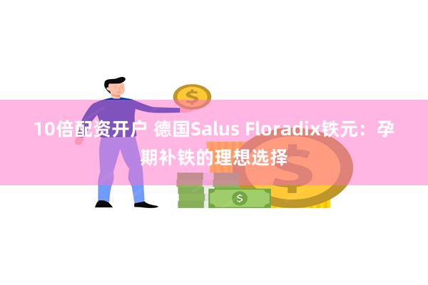 10倍配资开户 德国Salus Floradix铁元：孕期补铁的理想选择