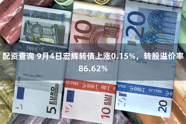 配资查询 9月4日宏辉转债上涨0.15%，转股溢价率86.62%