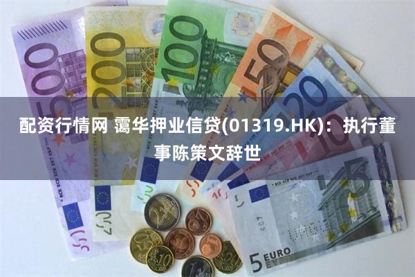 配资行情网 霭华押业信贷(01319.HK)：执行董事陈策文辞世