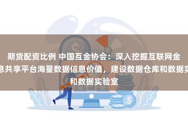 期货配资比例 中国互金协会：深入挖掘互联网金融信息共享平台海量数据信息价值，建设数据仓库和数据实验室