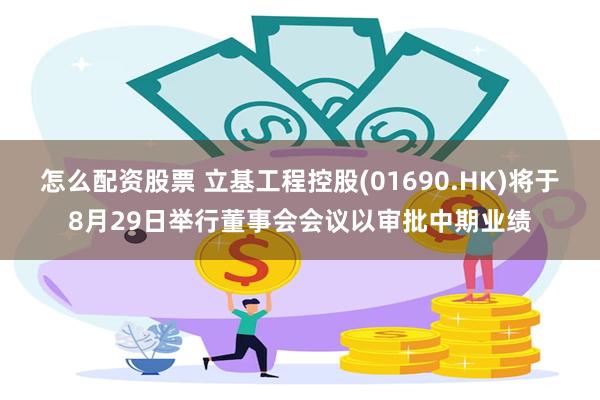 怎么配资股票 立基工程控股(01690.HK)将于8月29日举行董事会会议以审批中期业绩