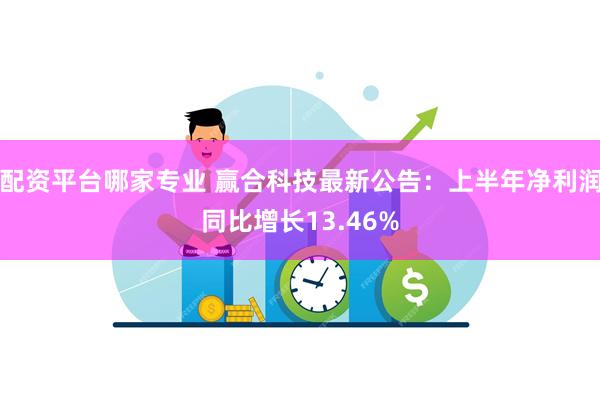 配资平台哪家专业 赢合科技最新公告：上半年净利润同比增长13.46%