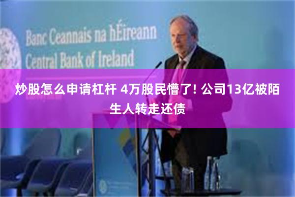 炒股怎么申请杠杆 4万股民懵了! 公司13亿被陌生人转走还债