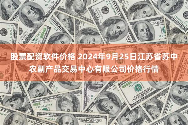 股票配资软件价格 2024年9月25日江苏省苏中农副产品交易中心有限公司价格行情