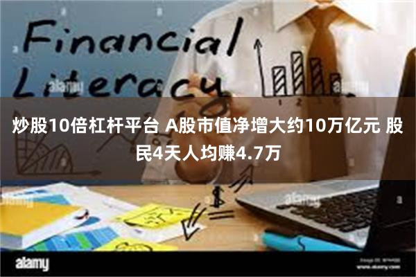 炒股10倍杠杆平台 A股市值净增大约10万亿元 股民4天人均赚4.7万