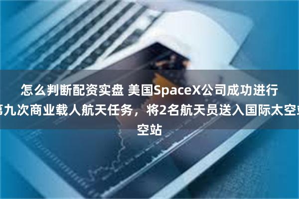 怎么判断配资实盘 美国SpaceX公司成功进行第九次商业载人航天任务，将2名航天员送入国际太空站