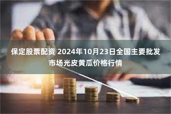 保定股票配资 2024年10月23日全国主要批发市场光皮黄瓜价格行情