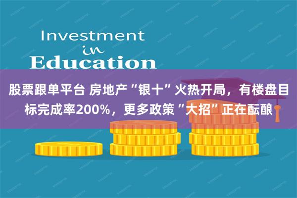 股票跟单平台 房地产“银十”火热开局，有楼盘目标完成率200%，更多政策“大招”正在酝酿