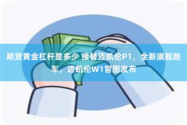 期货黄金杠杆是多少 接替迈凯伦P1，全新旗舰跑车，迈凯伦W1官图发布