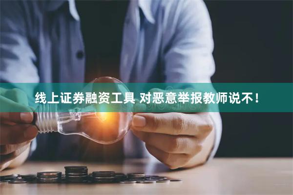 线上证券融资工具 对恶意举报教师说不！