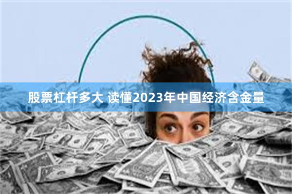 股票杠杆多大 读懂2023年中国经济含金量