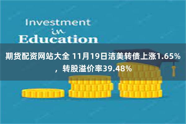 期货配资网站大全 11月19日洁美转债上涨1.65%，转股溢价率39.48%