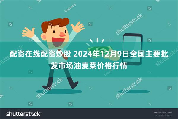 配资在线配资炒股 2024年12月9日全国主要批发市场油麦菜价格行情