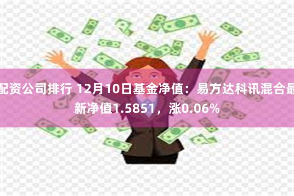 配资公司排行 12月10日基金净值：易方达科讯混合最新净值1.5851，涨0.06%