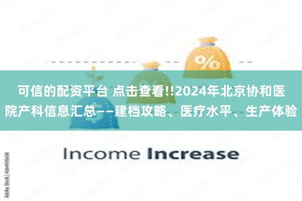 可信的配资平台 点击查看!!2024年北京协和医院产科信息汇总——建档攻略、医疗水平、生产体验