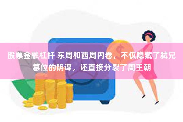 股票金融杠杆 东周和西周内卷，不仅隐藏了弑兄篡位的阴谋，还直接分裂了周王朝