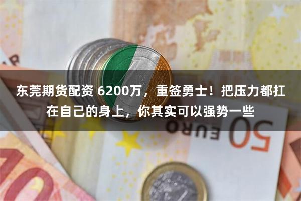 东莞期货配资 6200万，重签勇士！把压力都扛在自己的身上，你其实可以强势一些