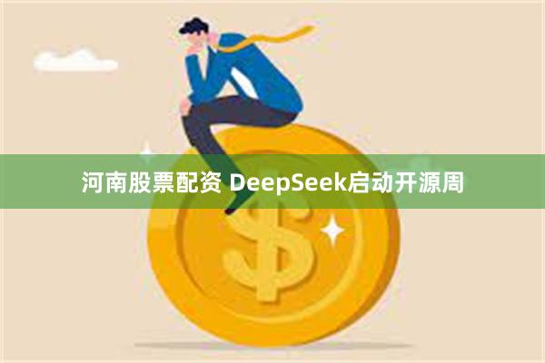 河南股票配资 DeepSeek启动开源周