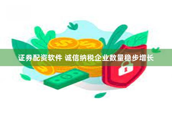 证券配资软件 诚信纳税企业数量稳步增长