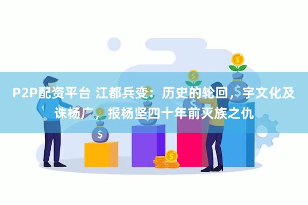 P2P配资平台 江都兵变：历史的轮回，宇文化及诛杨广，报杨坚四十年前灭族之仇